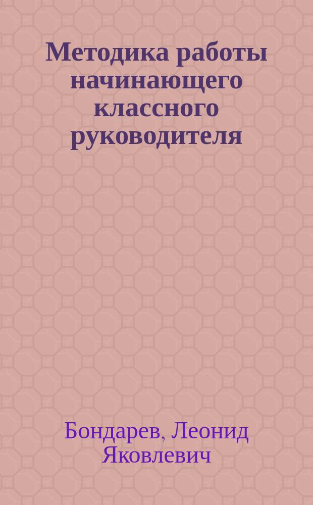 Методика работы начинающего классного руководителя : Учеб. пособие по спец. "Педагогика и психология" и "Педагогика и методика воспитат. работы"