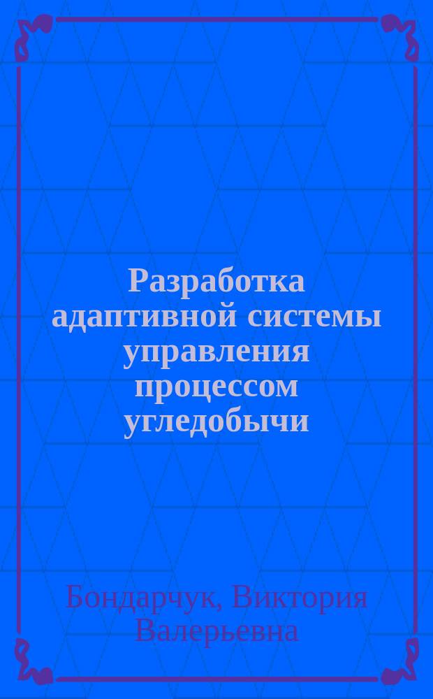 Разработка адаптивной системы управления процессом угледобычи : Автореф. дис. на соиск. учен. степ. канд. техн. наук : (05.13.07)