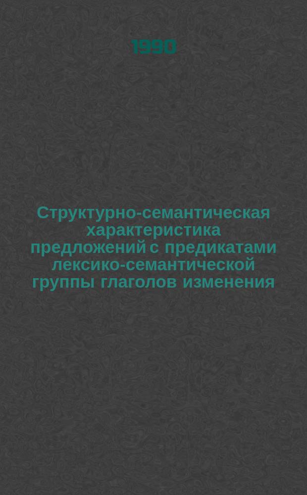 Структурно-семантическая характеристика предложений с предикатами лексико-семантической группы глаголов изменения : Автореф. дис. на соиск. учен. степ. канд. филол. наук : (10.02.01)