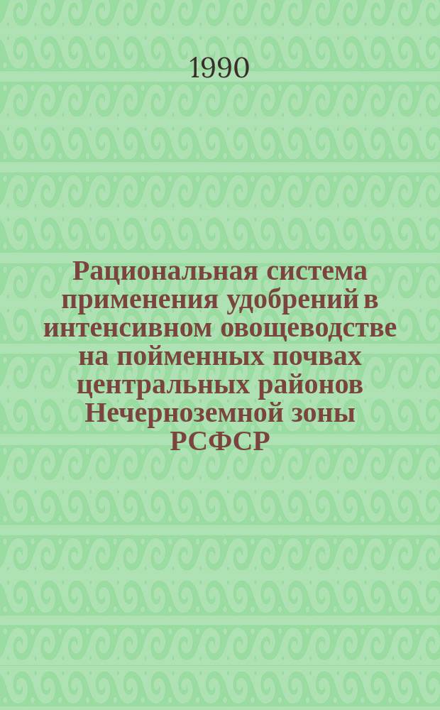 Рациональная система применения удобрений в интенсивном овощеводстве на пойменных почвах центральных районов Нечерноземной зоны РСФСР : Автореф. дис. на соиск. учен. степ. д-ра с.-х. наук : (06.01.04; 06.01.06)