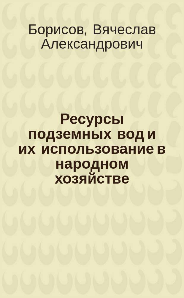 Ресурсы подземных вод и их использование в народном хозяйстве : (На прим. Узбекистана)