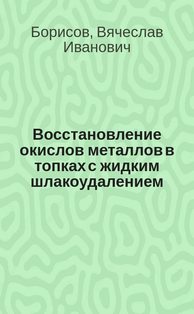Восстановление окислов металлов в топках с жидким шлакоудалением : Автореф. дис. на соиск. учен. степ. канд. техн. наук : (05.14.05)