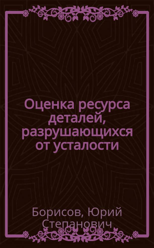 Оценка ресурса деталей, разрушающихся от усталости : Автореф. дис. на соиск. учен. степ. канд. техн. наук : (01.02.06)