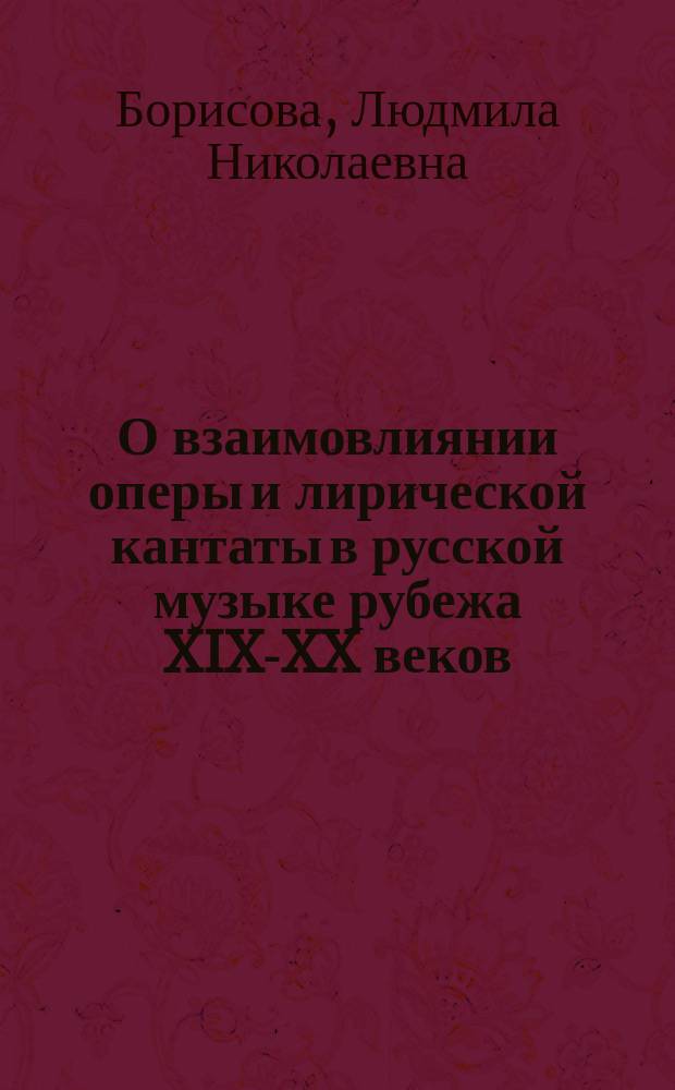 О взаимовлиянии оперы и лирической кантаты в русской музыке рубежа XIX-XX веков : Автореф. дис. на соиск. учен. степ. канд искусствоведения : (17.00.02)