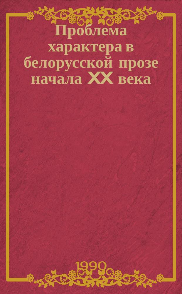 Проблема характера в белорусской прозе начала XX века : Автореф. дис. на соиск. учен. степ. канд. филол. наук : (10.01.03)