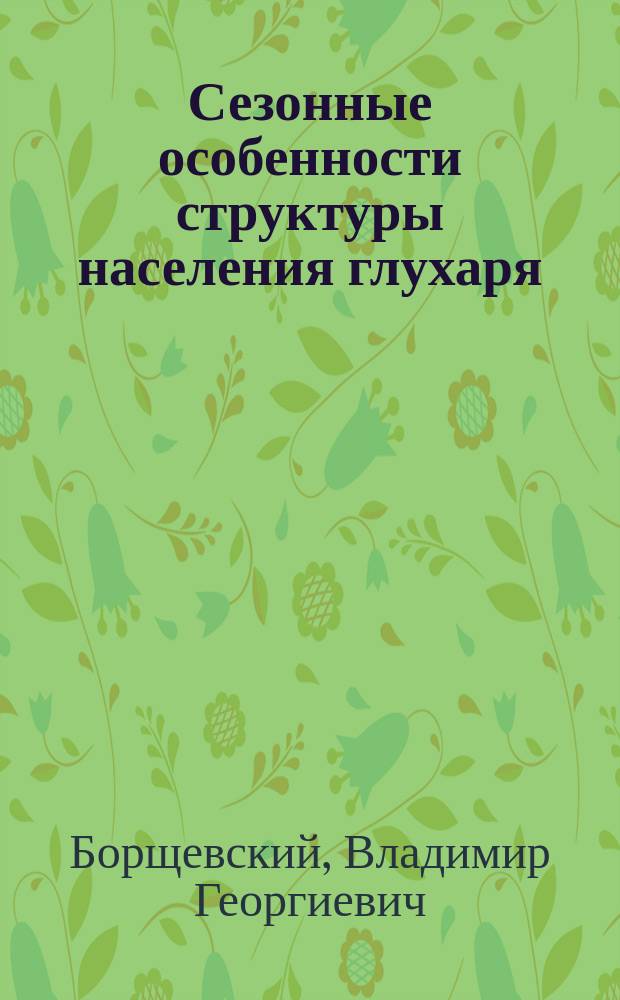 Сезонные особенности структуры населения глухаря : (На прим. Арханг. Заонежья) : Автореф. дис. на соиск. учен. степ. канд. биол. наук : (03.00.08)