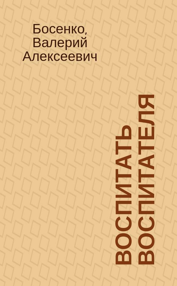 Воспитать воспитателя : Над чем не работают и о чем не спорят философы