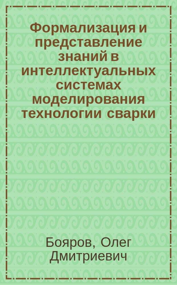 Формализация и представление знаний в интеллектуальных системах моделирования технологии сварки : Автореф. дис. на соиск. учен. степ. канд. техн. наук : (05.13.16)