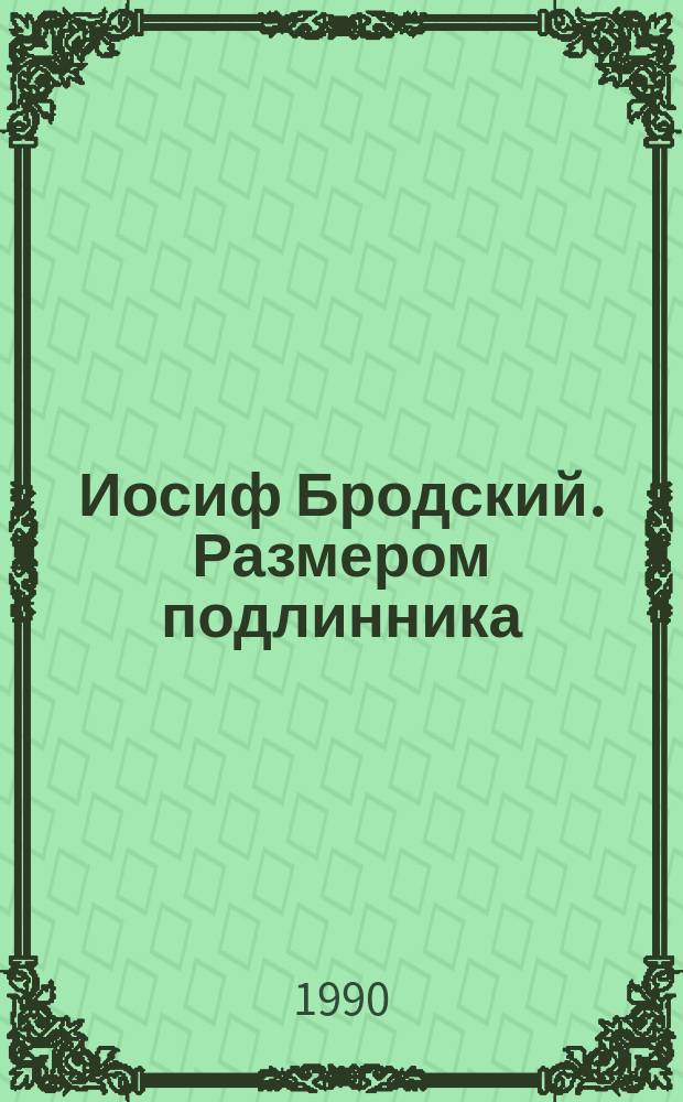 Иосиф Бродский. Размером подлинника : Сб. посвящ. 50-летию И. Бродского