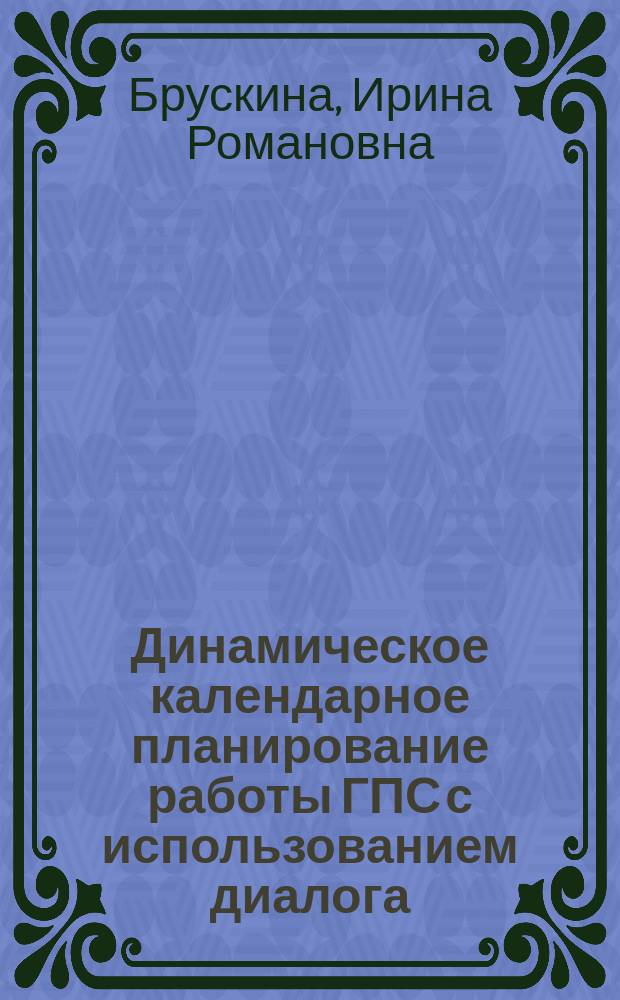 Динамическое календарное планирование работы ГПС с использованием диалога : Автореф. дис. на соиск. учен. степ. канд. техн. наук : (05.13.07)