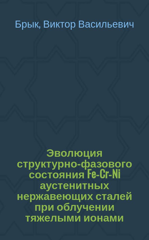 Эволюция структурно-фазового состояния Fe-Cr-Ni аустенитных нержавеющих сталей при облучении тяжелыми ионами : Автореф. дис. на соиск. учен. степ. к. ф.-м. н