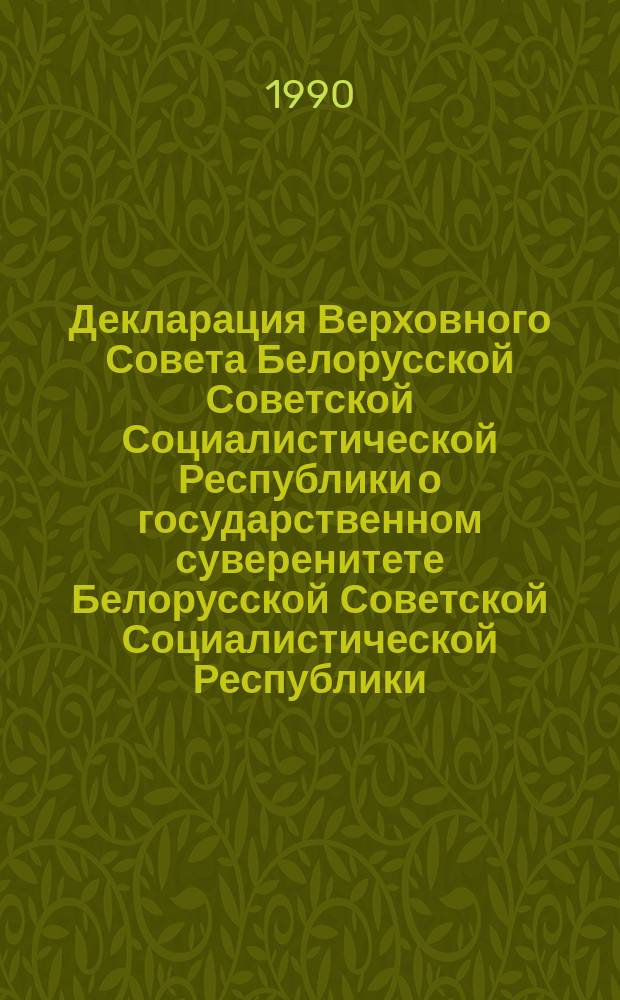 Декларация Верховного Совета Белорусской Советской Социалистической Республики о государственном суверенитете Белорусской Советской Социалистической Республики : Принята на первой сес. Верховного Совета БССР двенадцатого созыва 27 июля 1990 г