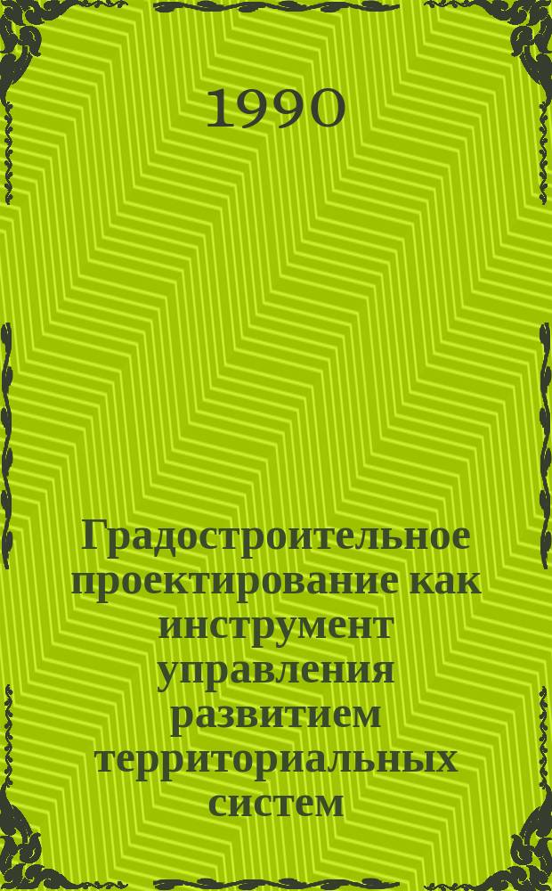 Градостроительное проектирование как инструмент управления развитием территориальных систем : (Архит.-планировоч. аспекты) : Автореф. дис. на соиск. учен. степ. канд. архитектуры : (18.00.04)