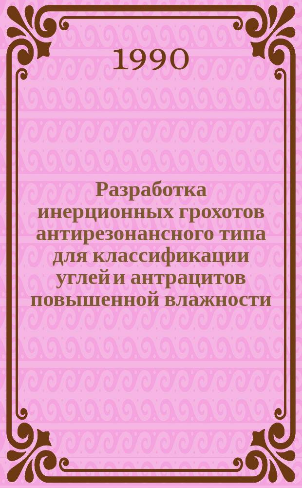 Разработка инерционных грохотов антирезонансного типа для классификации углей и антрацитов повышенной влажности : Автореф. дис. на соиск. учен. степ. канд. техн. наук : (05.05.06)