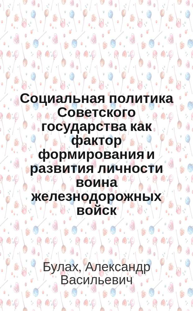 Социальная политика Советского государства как фактор формирования и развития личности воина железнодорожных войск : Автореф. дис. на соиск. учен. степ. канд. филос. наук : (09.00.02)