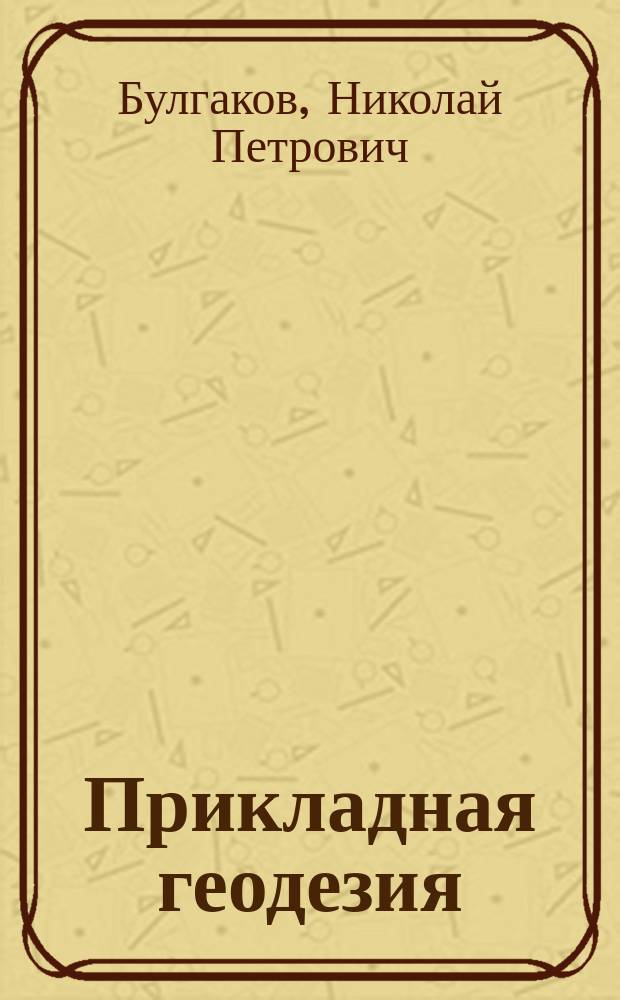 Прикладная геодезия : Учеб. для автомоб.-дор., лесотехн. и гидромелиор. спец. вузов