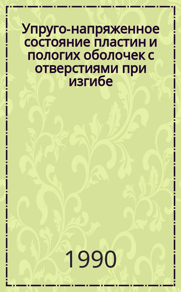 Упруго-напряженное состояние пластин и пологих оболочек с отверстиями при изгибе : Автореф. дис. на соиск. учен. степ. д-ра техн. наук : (05.23.17)