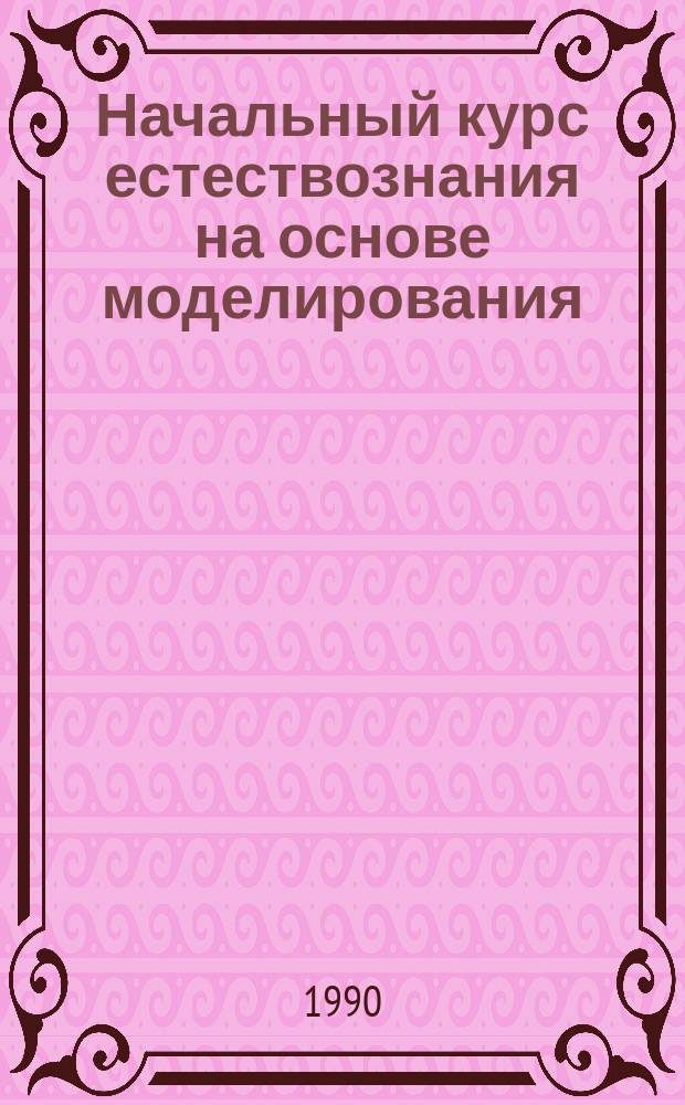 Начальный курс естествознания на основе моделирования : Метод. разраб