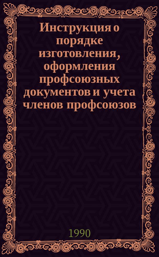 Инструкция о порядке изготовления, оформления профсоюзных документов и учета членов профсоюзов : Утв. Президиумом ВЦСПС 10.11.89