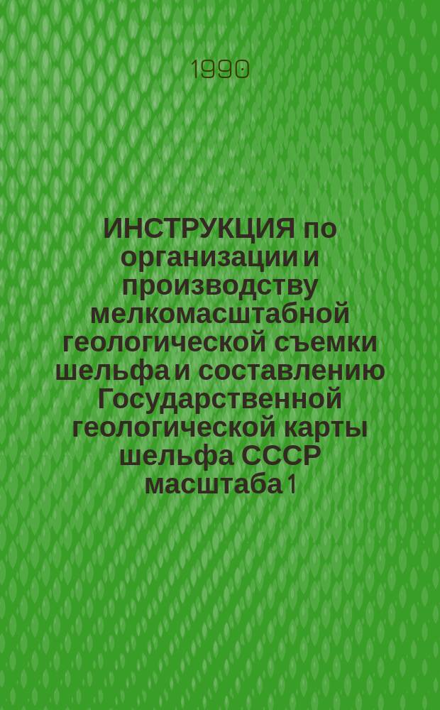 ИНСТРУКЦИЯ по организации и производству мелкомасштабной геологической съемки шельфа и составлению Государственной геологической карты шельфа СССР масштаба 1:1000000