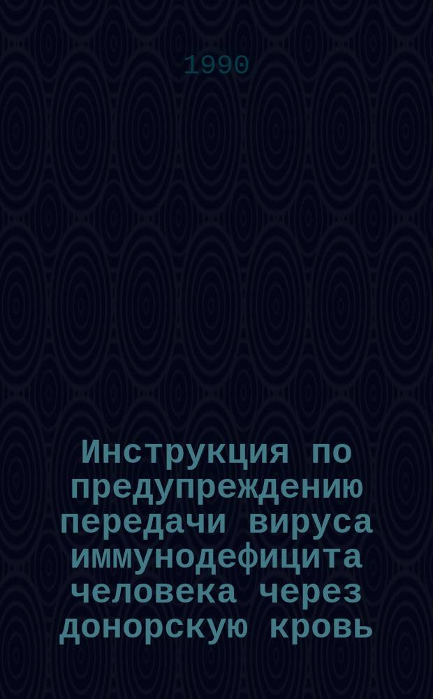 Инструкция по предупреждению передачи вируса иммунодефицита человека через донорскую кровь : Утв. М-вом здравоохранения БССР 29.12.89