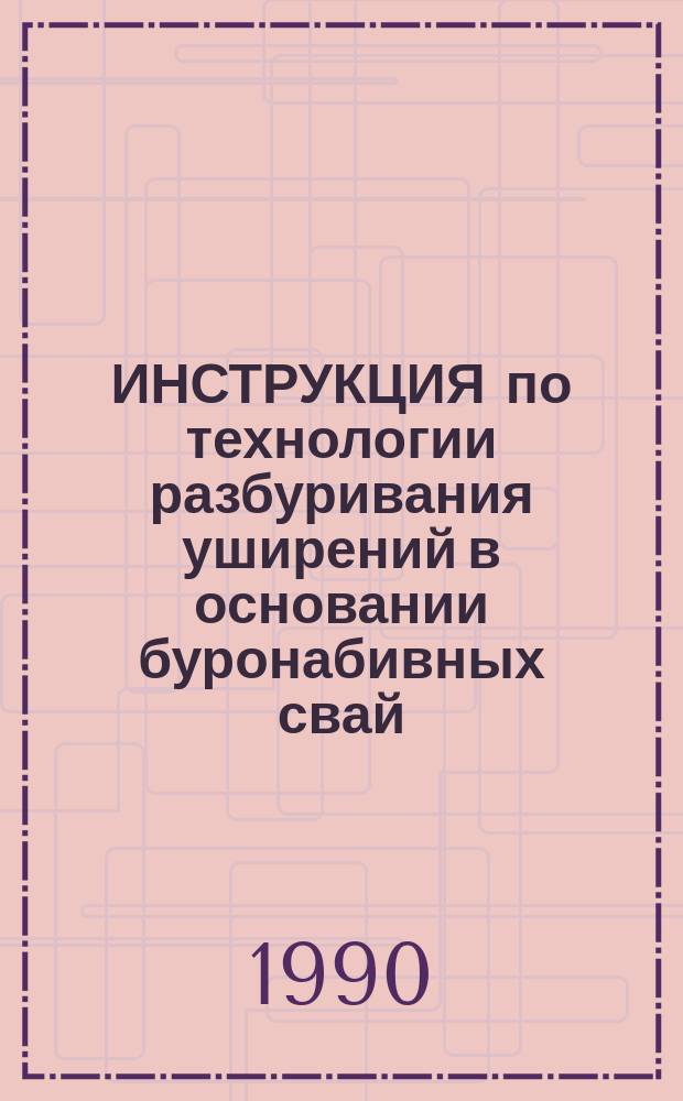 ИНСТРУКЦИЯ по технологии разбуривания уширений в основании буронабивных свай