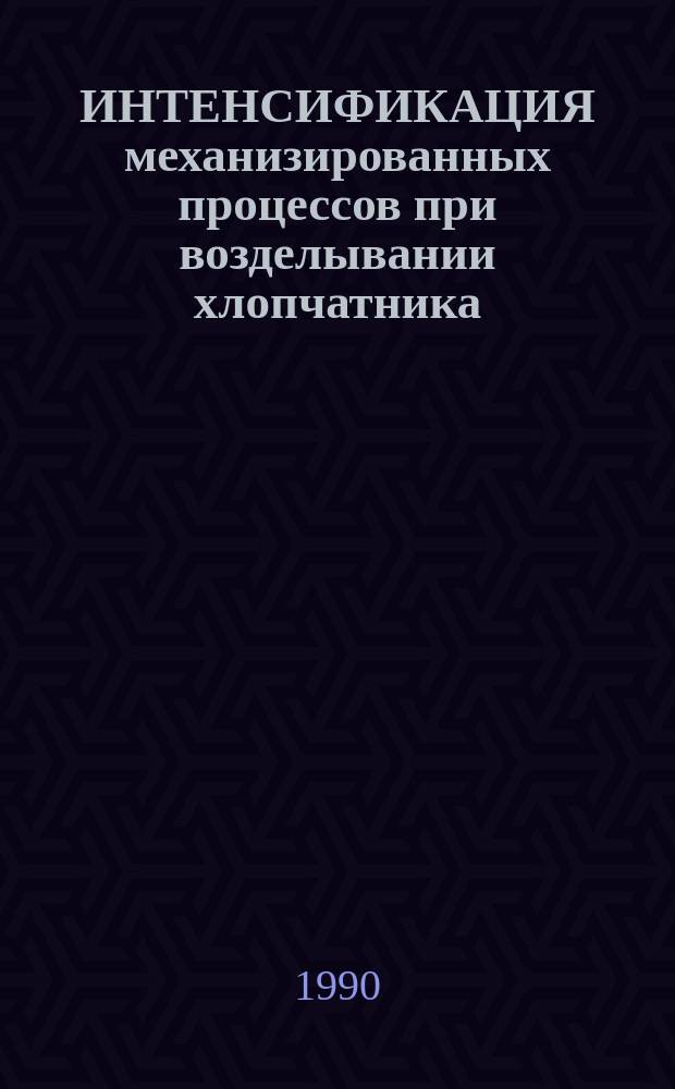 ИНТЕНСИФИКАЦИЯ механизированных процессов при возделывании хлопчатника : Сб. ст.