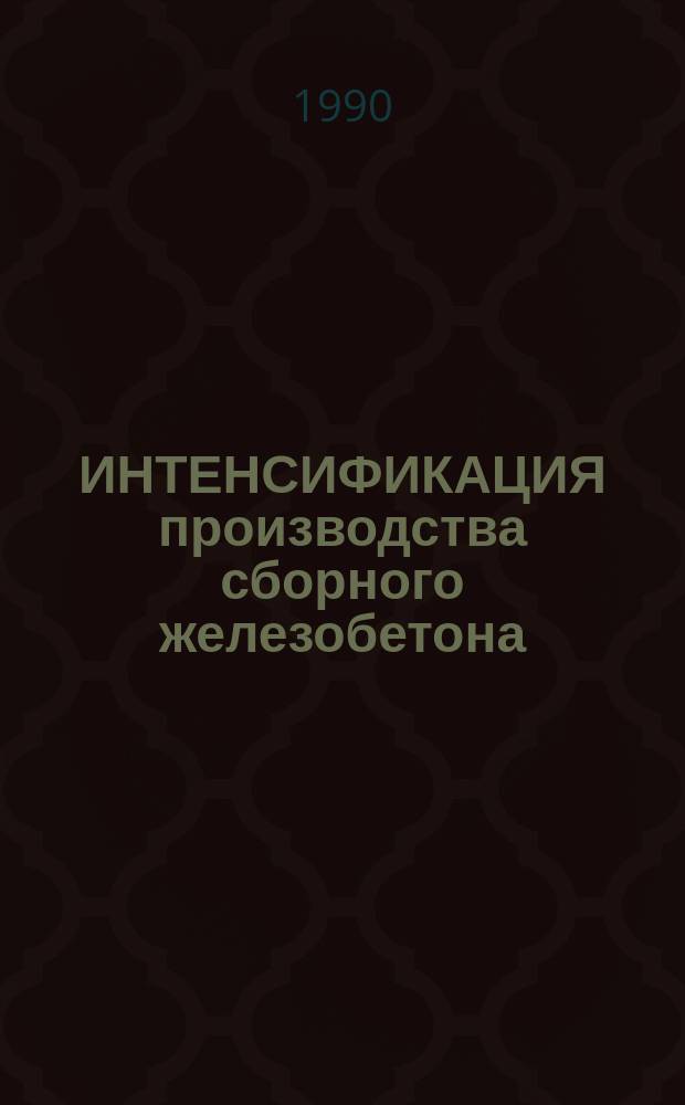 ИНТЕНСИФИКАЦИЯ производства сборного железобетона : Сб. ст.