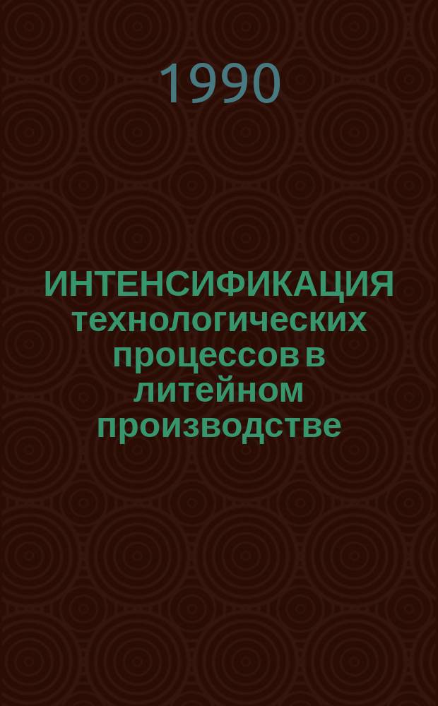 ИНТЕНСИФИКАЦИЯ технологических процессов в литейном производстве : Сб. тез. докл. Второй регион. науч.-техн. конф. (дек. 1990 г.)