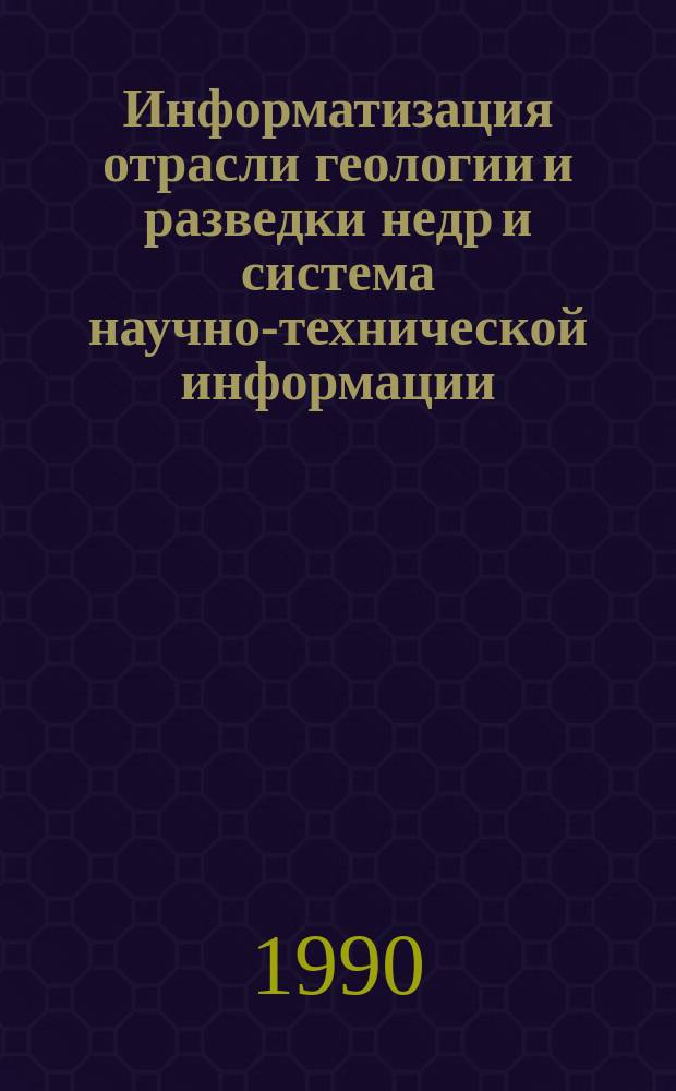 Информатизация отрасли геологии и разведки недр и система научно-технической информации : (Сб. науч. тр.)