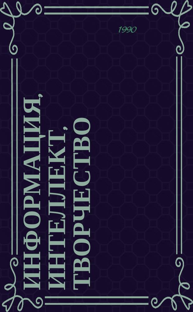 ИНФОРМАЦИЯ, интеллект, творчество : (Пробл. образования) : Материалы Науч.-практ. конф. преподавателей и аспирантов, 19-20 апр. 1990 г