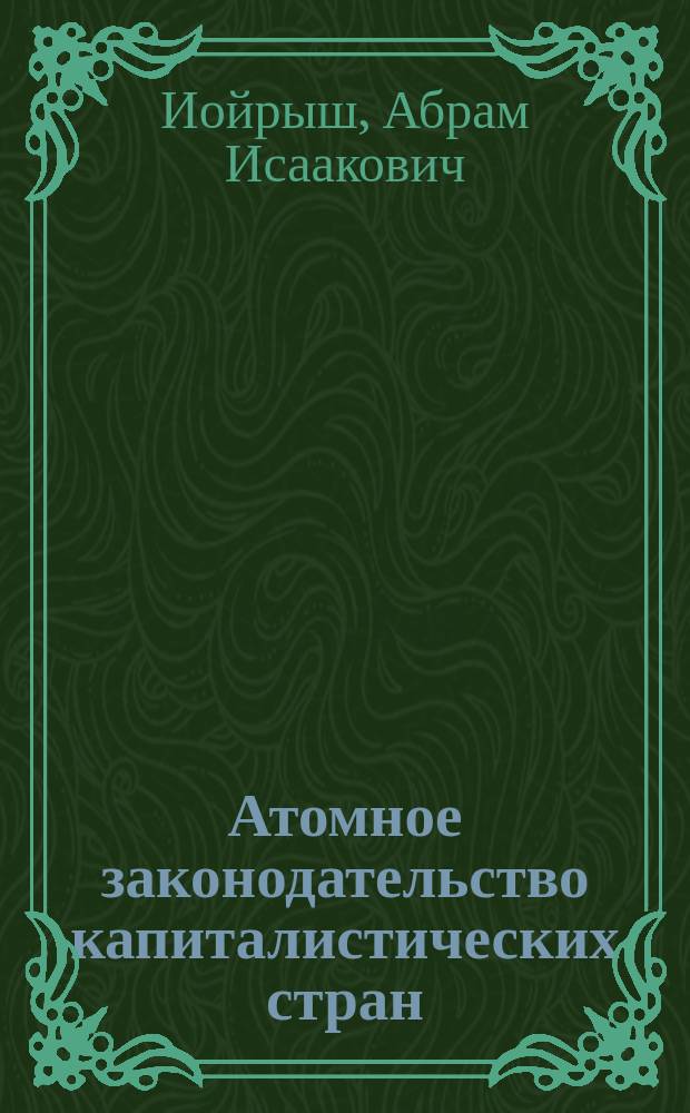 Атомное законодательство капиталистических стран : (Сравн.-правовой анализ)