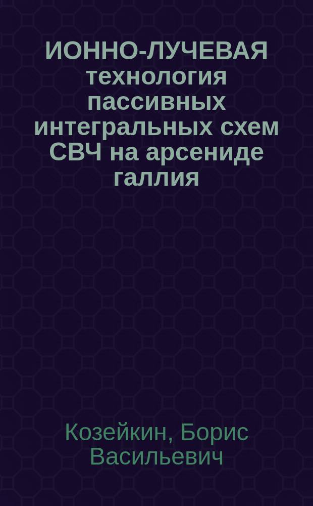 ИОННО-ЛУЧЕВАЯ технология пассивных интегральных схем СВЧ на арсениде галлия : (По данным отеч. и зарубеж. печати 1979-1989 гг.)