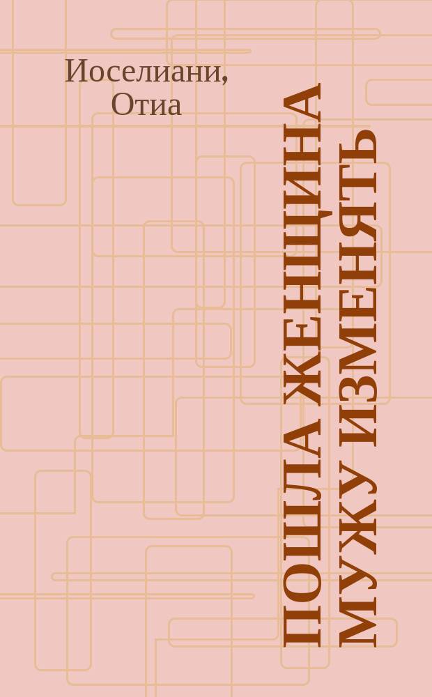 Пошла женщина мужу изменять : Автобиогр. новеллы. Повесть. Роман : Пер. с груз