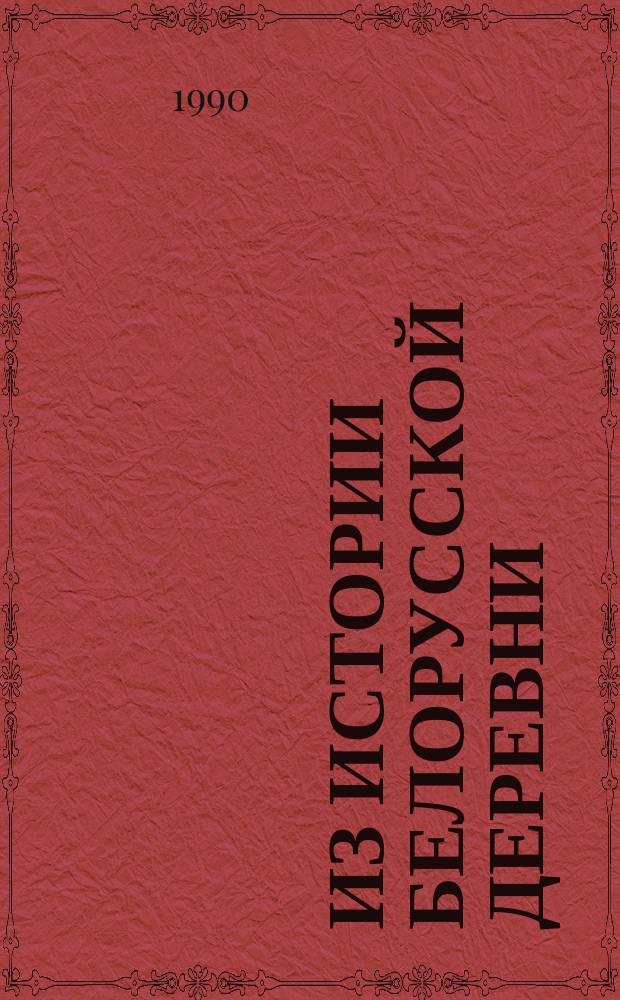 Из истории белорусской деревни : (Сов. историография соц.-экон. развития белорус. деревни середины XVII - первой половины XIX в.)