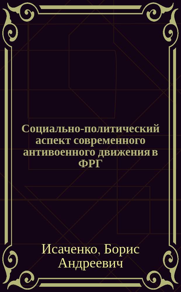 Социально-политический аспект современного антивоенного движения в ФРГ : Автореф. дис. на соиск. учен. степ. канд. филос. наук : (09.000.02)