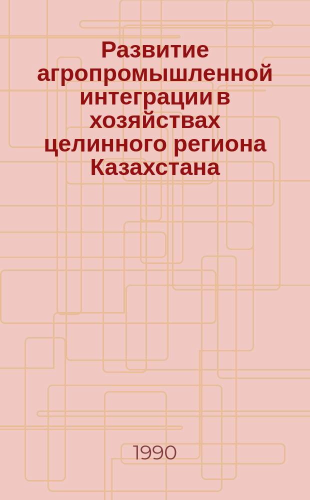 Развитие агропромышленной интеграции в хозяйствах целинного региона Казахстана : Автореф. дис. на соиск. учен. степ. д-ра экон. наук : (08.00.05)