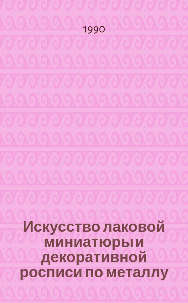 Искусство лаковой миниатюры и декоративной росписи по металлу : Сб. науч. тр