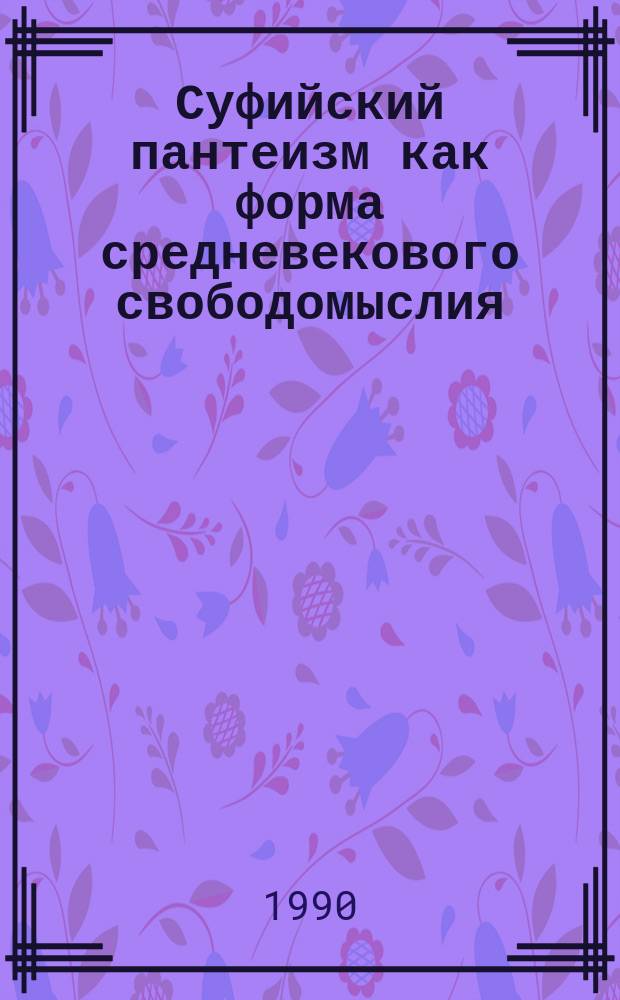 Суфийский пантеизм как форма средневекового свободомыслия : Автореф. дис. на соиск. учен. степ. д-ра филос. наук : (09.00.06)