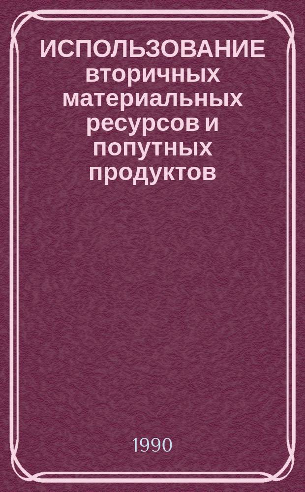 ИСПОЛЬЗОВАНИЕ вторичных материальных ресурсов и попутных продуктов : (По материалам УП ВНТС ХТЦ) : Сб. ст.