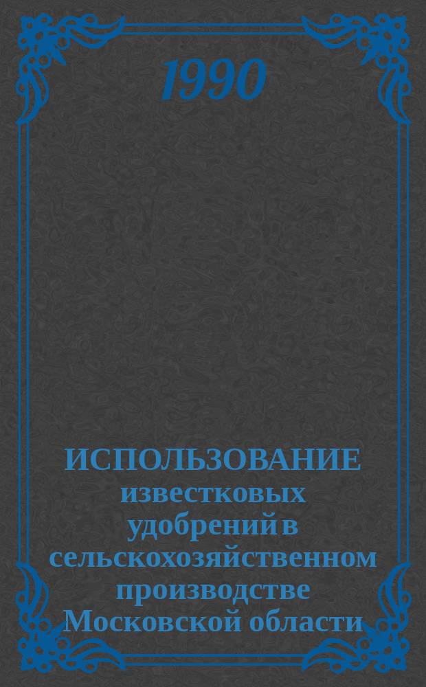 ИСПОЛЬЗОВАНИЕ известковых удобрений в сельскохозяйственном производстве Московской области : (Метод. указания)