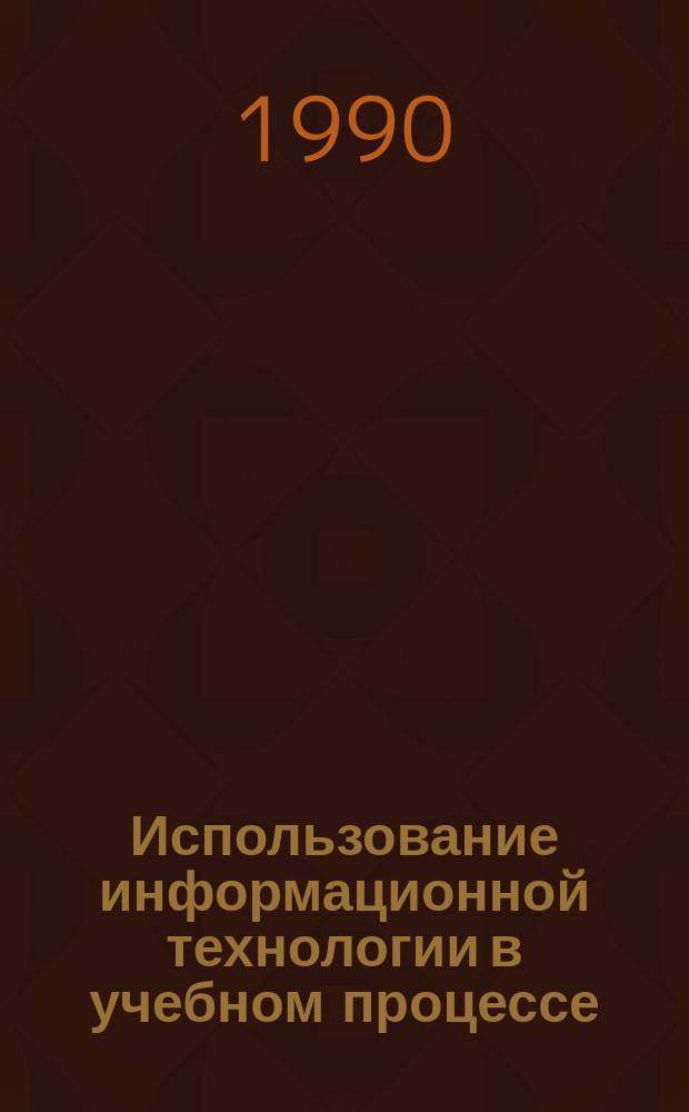 Использование информационной технологии в учебном процессе : Материалы межвуз. науч.-практ. конф. (27-28 апр. 1989 г.)