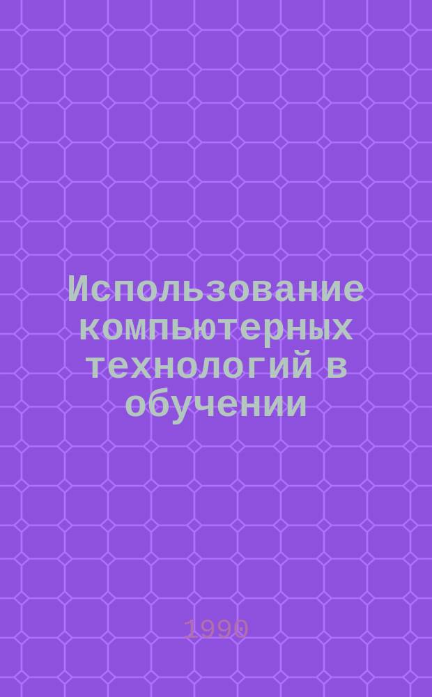 Использование компьютерных технологий в обучении : Сб. науч. тр