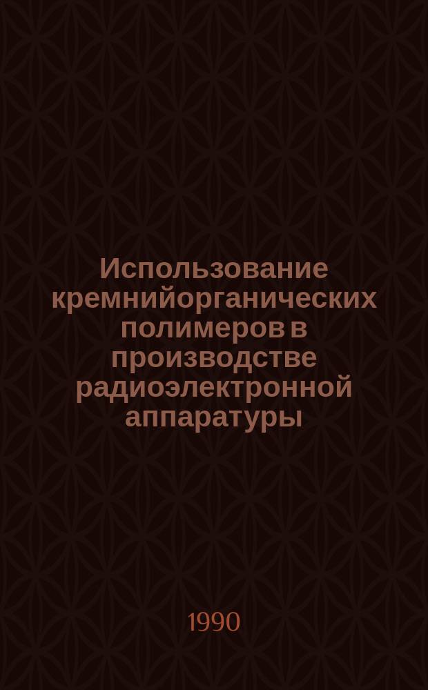Использование кремнийорганических полимеров в производстве радиоэлектронной аппаратуры : Учеб. пособие
