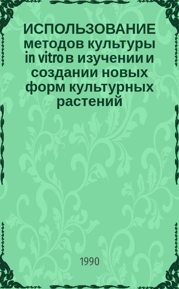 ИСПОЛЬЗОВАНИЕ методов культуры in vitro в изучении и создании новых форм культурных растений : Сб. ст