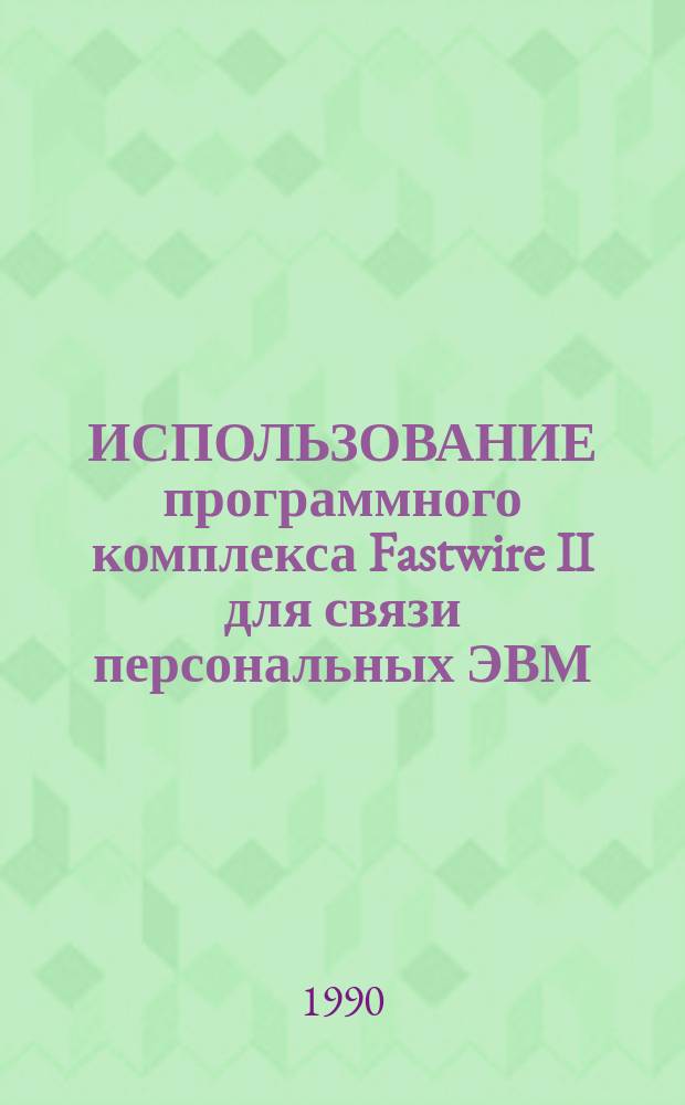 ИСПОЛЬЗОВАНИЕ программного комплекса Fastwire II для связи персональных ЭВМ : Метод. разраб