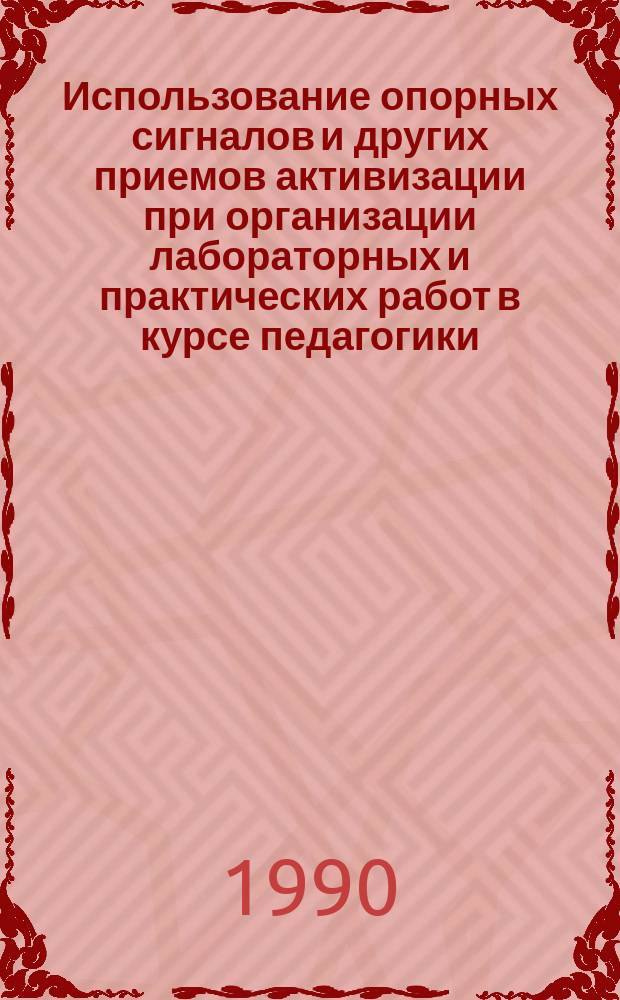 Использование опорных сигналов и других приемов активизации при организации лабораторных и практических работ в курсе педагогики : Метод. рекомендации для преподавателей и учащихся пед. уч-щ