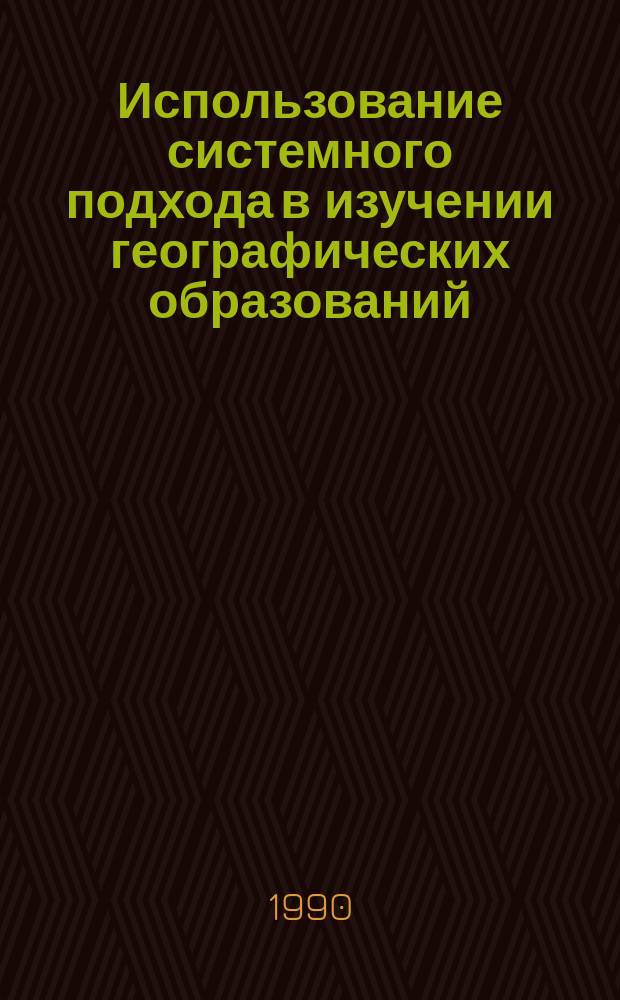 Использование системного подхода в изучении географических образований : (Природоохран. аспект) : Учеб. пособие по спецкурсу