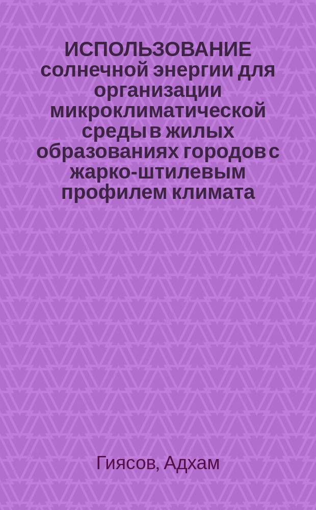 ИСПОЛЬЗОВАНИЕ солнечной энергии для организации микроклиматической среды в жилых образованиях городов с жарко-штилевым профилем климата