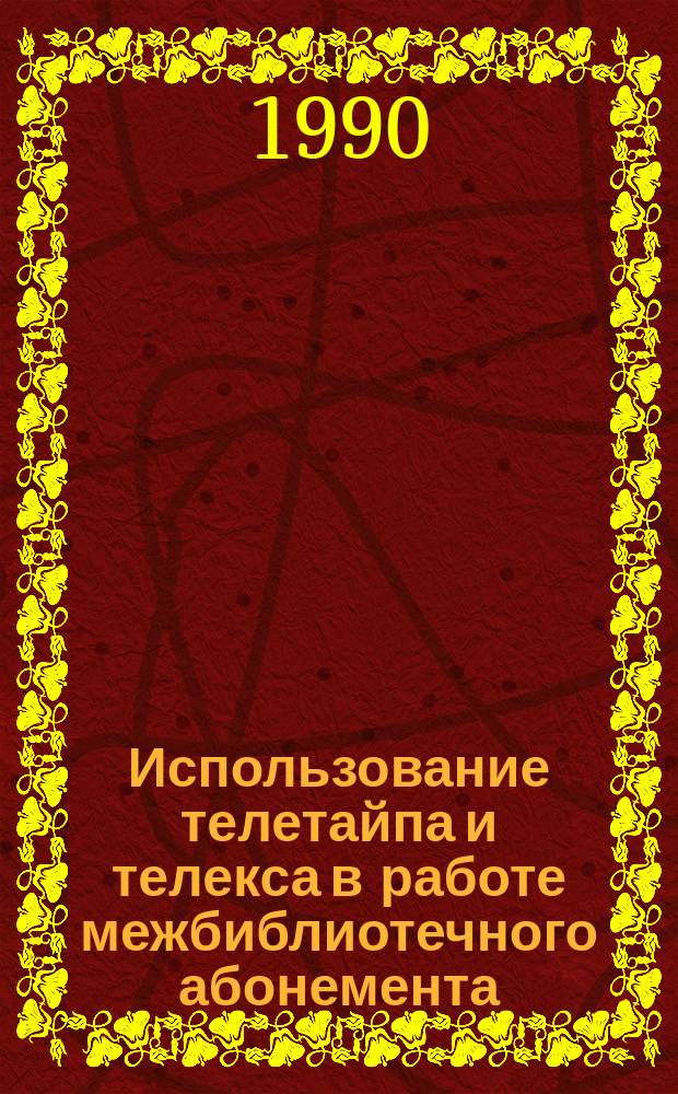 Использование телетайпа и телекса в работе межбиблиотечного абонемента : Метод. рекомендации